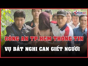 Công an TP.HCM thông tin vụ 1000 cảnh sát vây bắt nghi phạm giết người lẩn trốn trong rừng