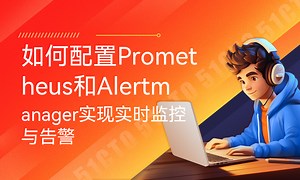如何配置Prometheus和Alertmanager实现实时监控与告警-51CTO学堂-prometheus配置告警规则