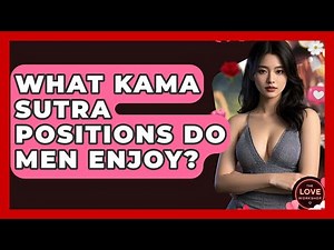 What Kama Sutra Positions Do Men Enjoy? - The Love Workshop