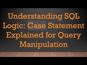 Understanding SQL Logic: Case Statement Explained for Query Manipulation