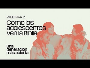 Una generación más abierta | Webinar 2: Cómo los adolescentes ven la Biblia