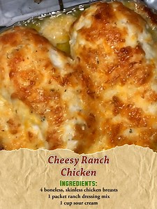 Cheesy Ranch Chicken Ingredients: 4 boneless, skinless chicken breasts 1 packet ranch dressing mix 1 cup sour cream 1 1/2 cups shredded cheddar cheese 1/2 cup grated Parmesan cheese 1/4 cup unsalted butter, melted Salt and pepper to taste Fresh parsley, chopped (for garnish) Directions: Preheat oven to 375°F (190°C). Season chicken breasts with salt and pepper. In a bowl, mix together ranch dressing mix, sour cream, cheddar cheese, Parmesan cheese, and melted butter. Place chicken breasts in a b