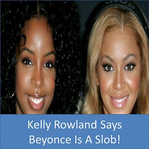 Kelly Rowland Says Beyonce Is A Slob!