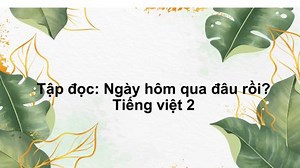 Tuần 1 - Tập đọc: Ngày hôm qua đâu rồi? - Tiếng Việt 2