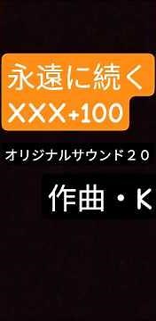 #永遠に続くXXX+100#オリジナルサウンド２０#作曲・K