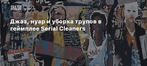 Джаз, нуар и уборка трупов в геймплее Serial Cleaners