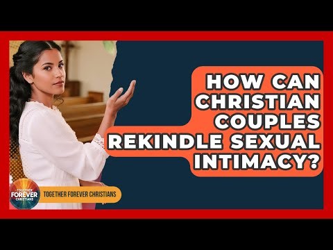 How Can Christian Couples Rekindle Sexual Intimacy? - Together Forever Christians