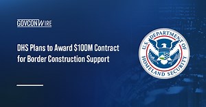 DHS Plans to Award Contract for Border Construction Support