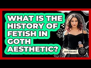 What Is The History Of Fetish In Goth Aesthetic?