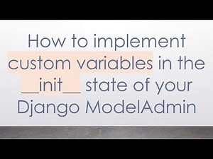 How to implement custom variables in the __init__ state of your Django ModelAdmin