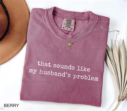 Comfort Colors® Sounds Like My Husbands Problem Shirt, Sarcastic Sassy Tee, Funny Wife Shirt, Funny Husband Shirt, Funny Anniversary Gift - Etsy