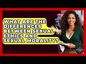 What Are The Differences Between Sexual Ethics And Sexual Morality? - The Ethical Compass