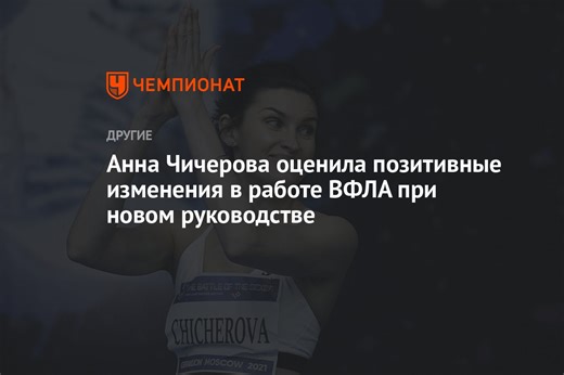 Анна Чичерова оценила позитивные изменения в работе ВФЛА при новом руководстве