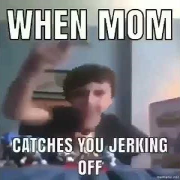 When Mom Catches You Jerking Off Meme