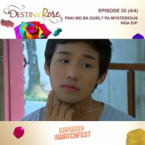 Destiny Rose: Episode 35 (Part 4 of 4) #DestinyRose is the story of Joey Flores Vergara, a woman trapped in a man's body. All his life, he only dreamed and hoped to be the best for his parents. Despite the fact that everyone around him is against his personal desires and wishes, he remained to be a loving and obedient child. A passionate student and a loving son, Joey will go through different setbacks in life but will continue to be patient and understanding. All these positive qualities will o