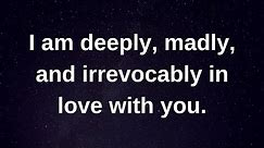 I am deeply madly and irrevocably in love with you.... love messages current thoughts and feelings