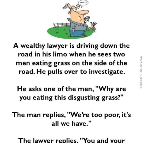 Funny lawyer jokes about court, justice, attorneys and all other funny situation in world of law. in his Limo when he sees two men eating grass on the side ...