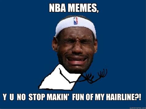 Do not be alarmed though. NBA MEmes, Y U NO Stop Makin' fun of my hairline?! - A LeBron James Y NO Meme - quickmeme
