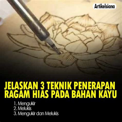 Setiap etnis di indonesia memiliki ragam hias pada kayu seperti pada kursi, tempat tidur, meja, dan benda kayu lainnya. Jelaskan Tiga Teknik Penerapan Ragam Hias Pada Bahan Kayu? Ini Jawaban