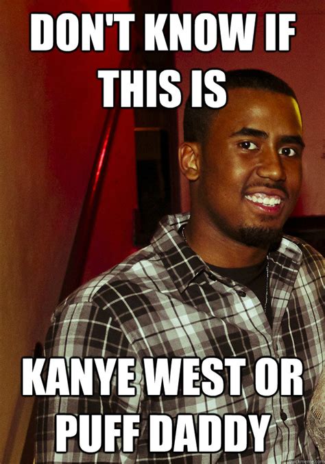 7,586 likes · 46 talking about this. DON'T KNOW IF THIS IS kANYE WEST OR PUFF DADDY - PUFFY WEST - quickmeme