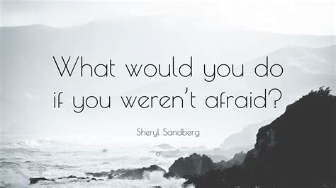 It's powerful to ponder…what would you do if you weren't afraid? Sheryl Sandberg Quote: "What would you do if you weren't afraid?" (25 wallpapers) - Quotefancy