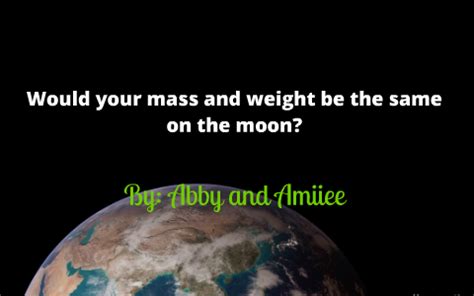 She was born on january 18, 1996. Would your mass and weight change from earth to the moon ...