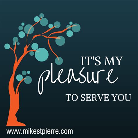 Use it in formal conversation when someone thanks you for doing a favor, and you want to respond in a way that tells them that you were very happy to help and that you enjoyed it. It's My Pleasure — Mike St.Pierre