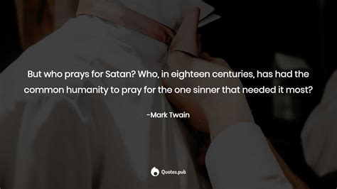 All members who liked this quote. But who prays for Satan? Who, in eighteen... - Mark Twain - Quotes.Pub