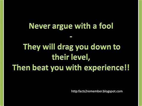 But if you must, the safest way is to carry on the debate with yourself. GudyBag: Never argue with a fool - They will drag you down ...