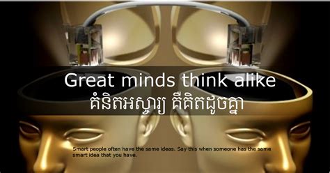 To be true two great minds never accept one thing. 16. Great minds think alike, small minds rarely differ ...