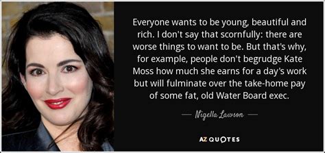 I think nigella lawson does not look like she is 60. Nigella Lawson quote: Everyone wants to be young ...