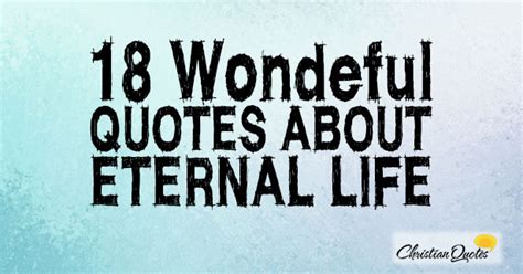 God is not preserving us in life on earth, but preparing us for life in eternity. 18 Wonderful Quotes about Eternal Life