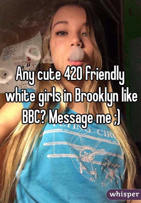 There is no doubt that girls are best at snapping selfies and cute photos. Any cute 420 friendly white girls in Brooklyn like BBC ...