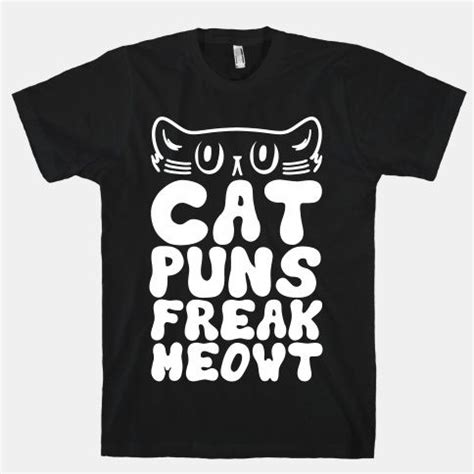 Original art on men's, women's and kid's tees. Cat Puns Freak Meowt T-Shirts | LookHUMAN | Cat puns, Puns ...