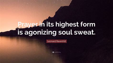 The question isn't were you challenged. Leonard Ravenhill Quote: "Prayer in its highest form is ...