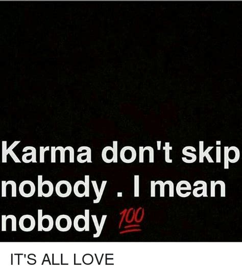 Memes do this through the processes of variation, mutation, competition, and inheritance, each of which influence a meme's reproductive success. Karma Don't Skip Nobody I Mean Nobody 100 IT'S ALL LOVE ...