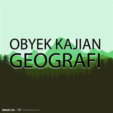 Objek geografi, formal, dan material. OBYEK KAJIAN GEOGRAFI | MesoDigital