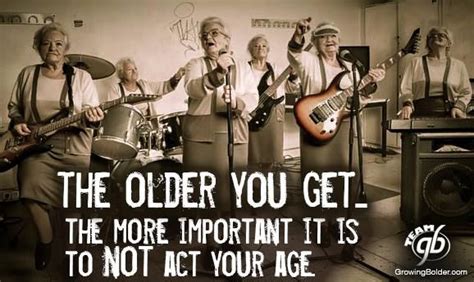 Act like your age famous quotes & sayings: the older you get ...:) | Old women, Young at heart, Growing old