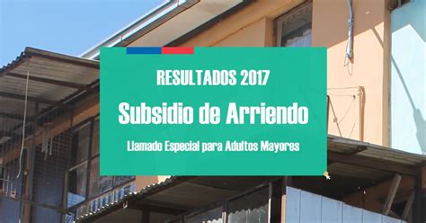 Este martes se abrió el llamado especial para el subsidio de arriendo destinado para el adulto mayor, que estará disponible para el objetivo es que los adultos mayores postulen únicamente a este llamado y no al proceso regular, ya que cuenta con condiciones más favorables. Resultados 2017 Subsidio Arriendo Adultos Mayores ...