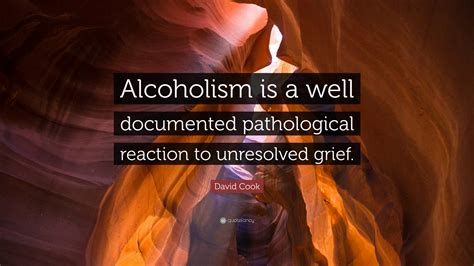 These are the best examples of alcoholism quotes on poetrysoup. David Cook Quote: "Alcoholism is a well documented pathological reaction to unresolved grief ...