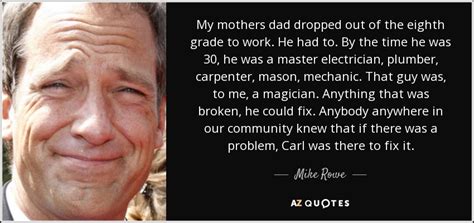 See more of mike rowe on facebook. Mike Rowe quote: My mothers dad dropped out of the eighth grade to...