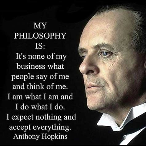 13 quotes from anthony hopkins: MY PHILOSOPHY IS: "It's none of my business what people ...