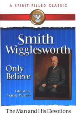 Here is inspiration for anyone who is searching for evidence of god's presence on earth today. Smith Wigglesworth The "Only Believe" Sermons by Wayne Warner