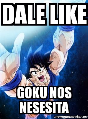 An element of a culture or system of behavior that may be considered to be passed. Meme Personalizado - dale like goku nos nesesita - 478823