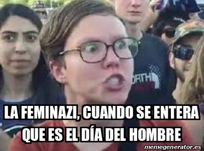 No me gusta nada el día de hoy la verdadera igualdad se logrará el día q no haya q celebrar el día de la mujer😔 ¿para cuando día del hombre el año pasado, twitter volvió a llenarse de comentarios jocosos al respecto solicitando un día internacional del hombre: Meme Personalizado - La feminazi, cuando se entera que es el día del hombre - 32084122