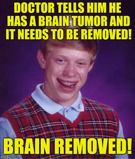 This would be told to you when the appointment is made. Bad Luck Brian Memes - Imgflip