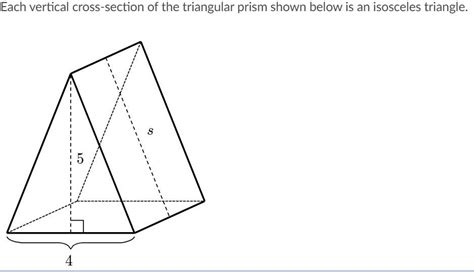 The 360 represents the area of the triangle. What is the slant height, s, of the triangular prism ...