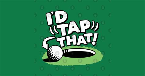 Tap tap golf is a defiantly golf game. I'd Tap That Golf - Golf - T-Shirt | TeePublic
