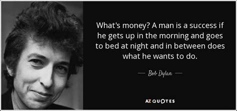 Gold will never free your father, the price, my dear, is you instead. Bob Dylan quote: What's money? A man is a success if he ...