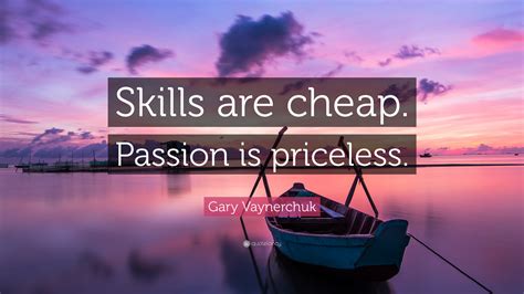 We are all adaptable to changes and self worth is priceless. Gary Vaynerchuk Quote: "Skills are cheap. Passion is priceless." (12 wallpapers) - Quotefancy